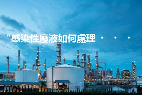 “感染性廢液如何處理？環(huán)保專家支招高效消毒新法”